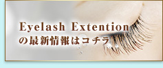 Eyelash Extentionの最新情報はコチラ